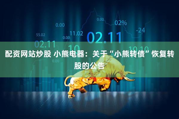 配资网站炒股 小熊电器：关于“小熊转债”恢复转股的公告