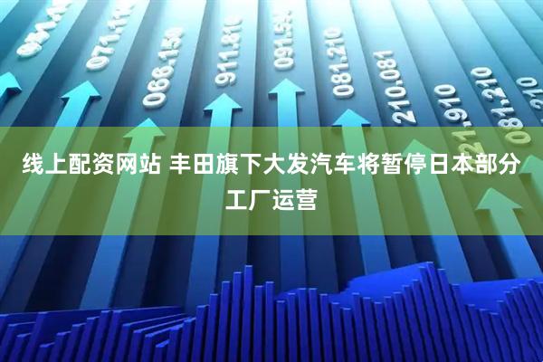 线上配资网站 丰田旗下大发汽车将暂停日本部分工厂运营