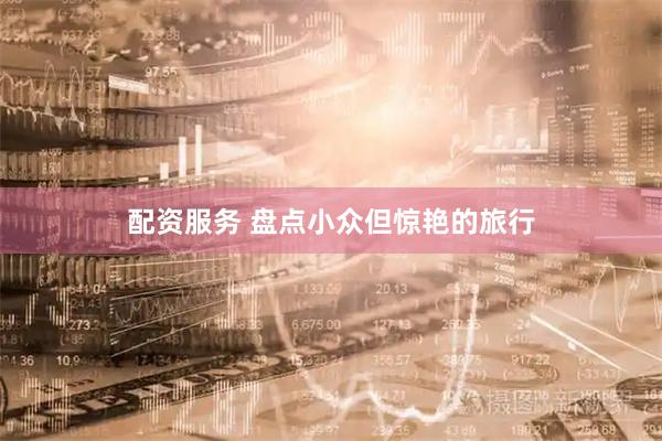 配资服务 盘点小众但惊艳的旅行