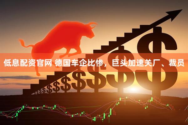 低息配资官网 德国车企比惨，巨头加速关厂、裁员