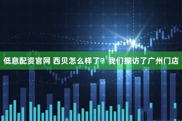 低息配资官网 西贝怎么样了？我们探访了广州门店