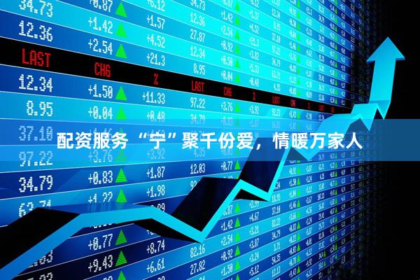 配资服务 “宁”聚千份爱，情暖万家人