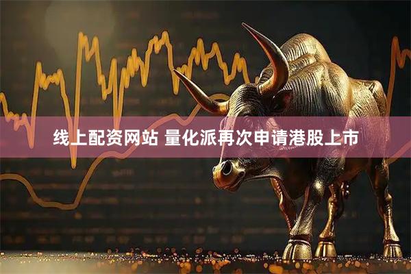 线上配资网站 量化派再次申请港股上市
