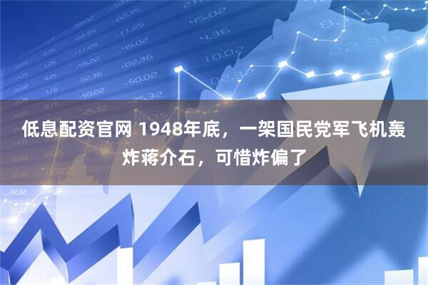低息配资官网 1948年底,一架国民党军飞机轰炸蒋介石,可惜炸偏了