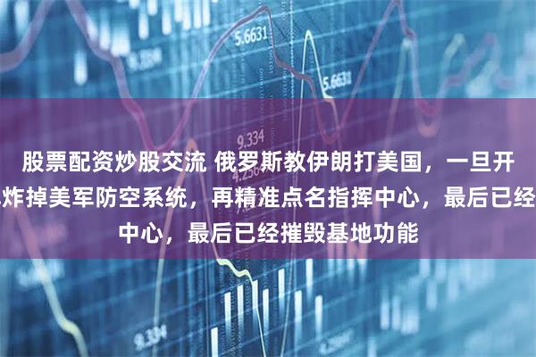 股票配资炒股交流 俄罗斯教伊朗打美国，一旦开战，先用导弹炸掉美军防空系统，再精准点名指挥中心，最后已经摧毁基地功能