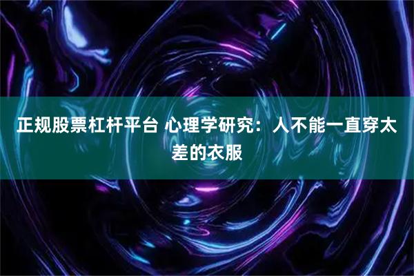 正规股票杠杆平台 心理学研究：人不能一直穿太差的衣服
