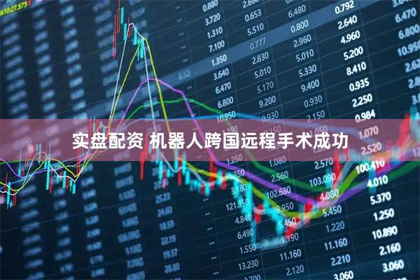 实盘配资 机器人跨国远程手术成功
