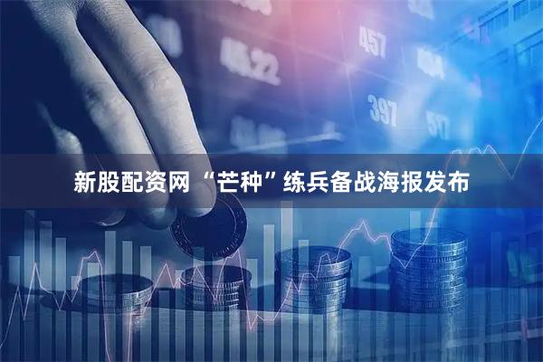 新股配资网 “芒种”练兵备战海报发布