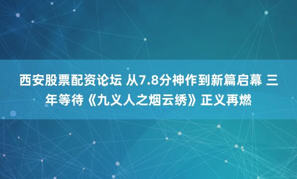 西安股票配资论坛 从7.8分神作到新篇启幕 三年等待《九义人之烟云绣》正义再燃